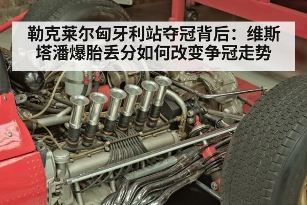 勒克莱尔匈牙利站夺冠背后：维斯塔潘爆胎丢分如何改变争冠走势
