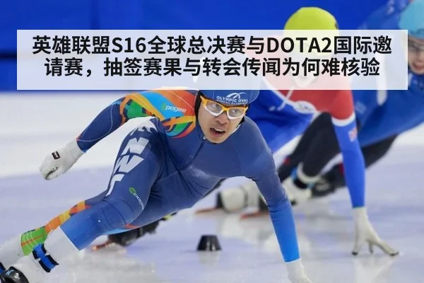 英雄联盟S16全球总决赛与DOTA2国际邀请赛，抽签赛果与转会传闻为何难核验
